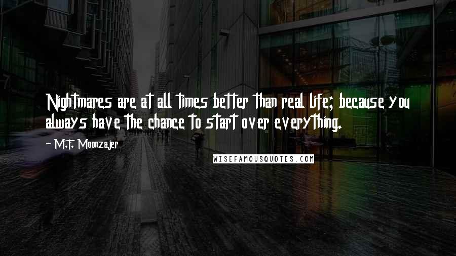 M.F. Moonzajer Quotes: Nightmares are at all times better than real life; because you always have the chance to start over everything.