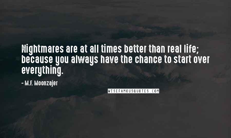 M.F. Moonzajer Quotes: Nightmares are at all times better than real life; because you always have the chance to start over everything.