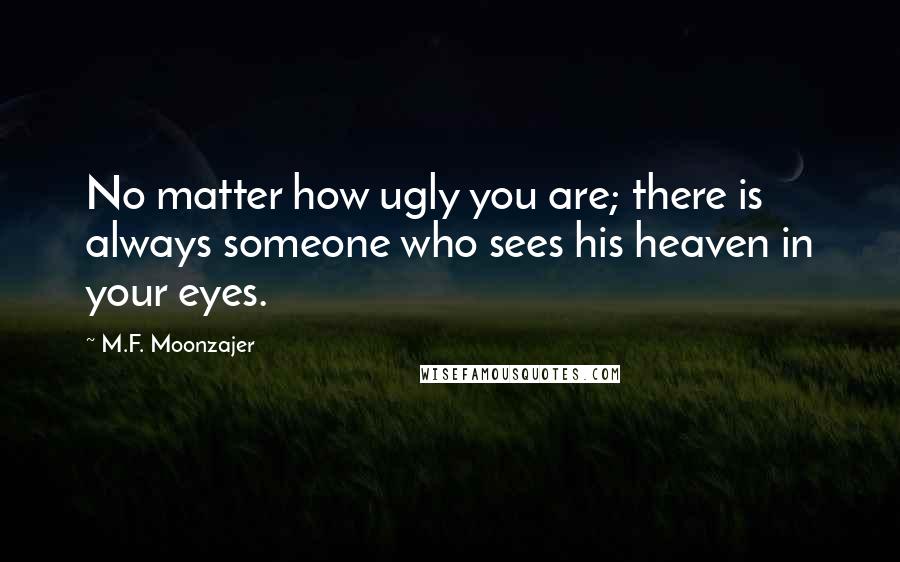 M.F. Moonzajer Quotes: No matter how ugly you are; there is always someone who sees his heaven in your eyes.