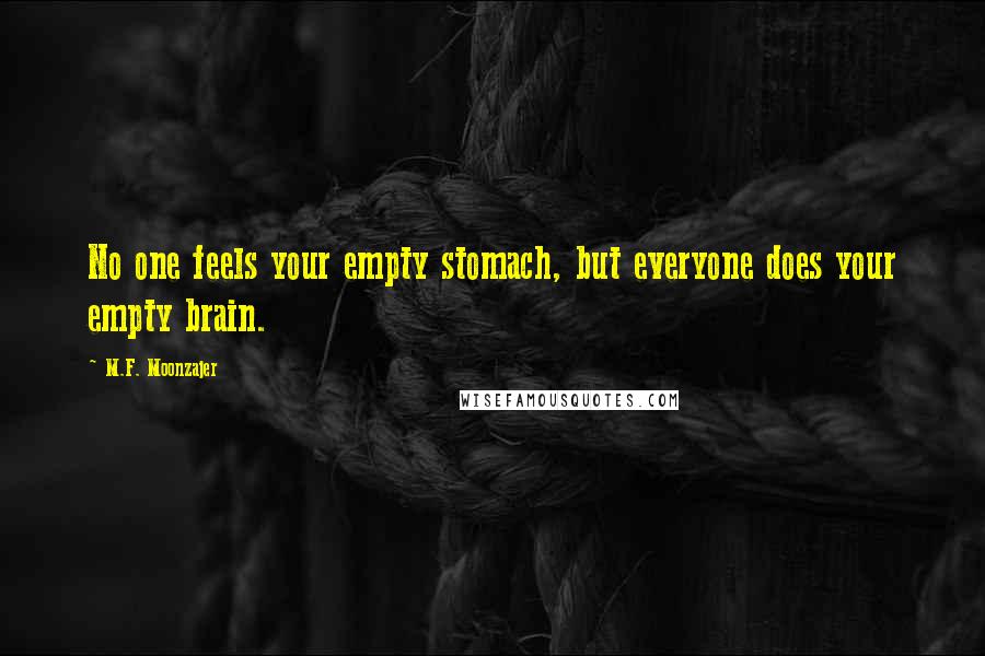 M.F. Moonzajer Quotes: No one feels your empty stomach, but everyone does your empty brain.