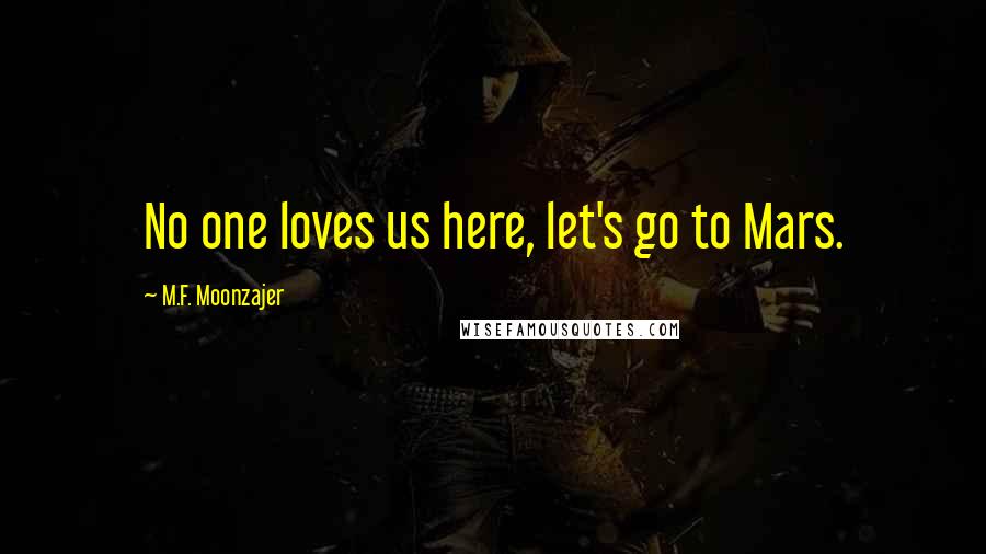 M.F. Moonzajer Quotes: No one loves us here, let's go to Mars.