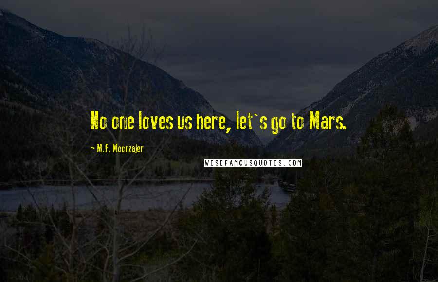 M.F. Moonzajer Quotes: No one loves us here, let's go to Mars.