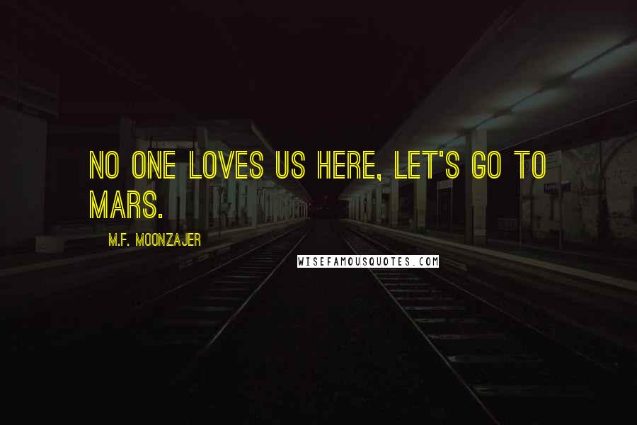 M.F. Moonzajer Quotes: No one loves us here, let's go to Mars.