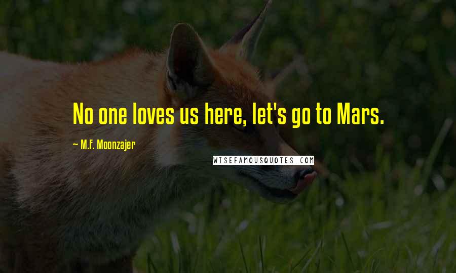 M.F. Moonzajer Quotes: No one loves us here, let's go to Mars.