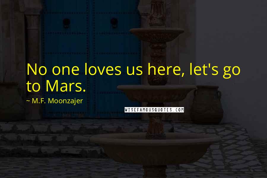 M.F. Moonzajer Quotes: No one loves us here, let's go to Mars.