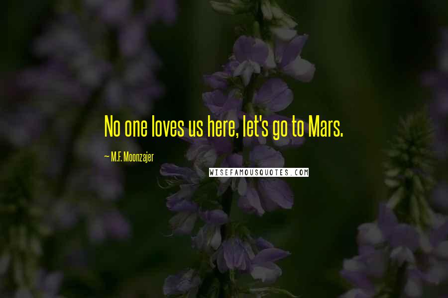 M.F. Moonzajer Quotes: No one loves us here, let's go to Mars.