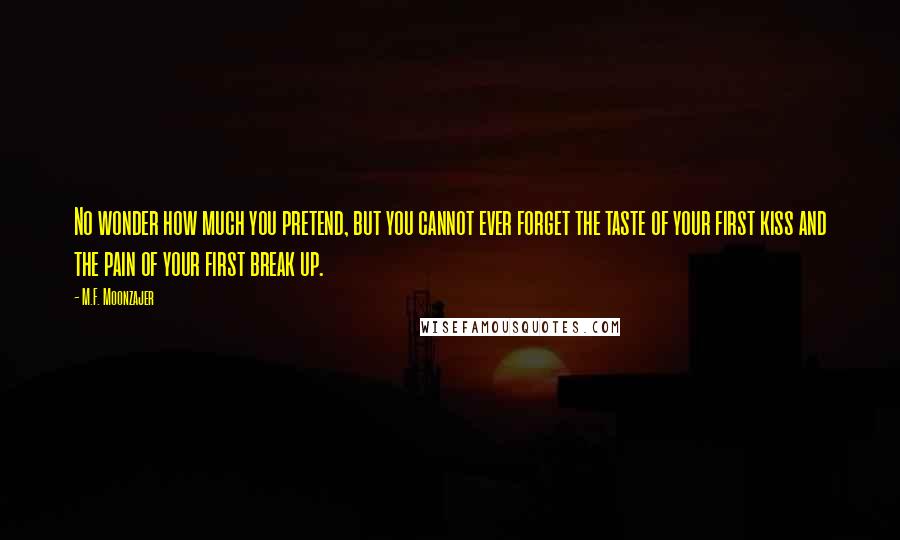 M.F. Moonzajer Quotes: No wonder how much you pretend, but you cannot ever forget the taste of your first kiss and the pain of your first break up.