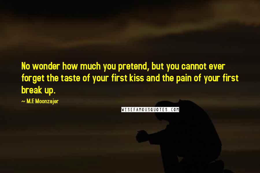 M.F. Moonzajer Quotes: No wonder how much you pretend, but you cannot ever forget the taste of your first kiss and the pain of your first break up.