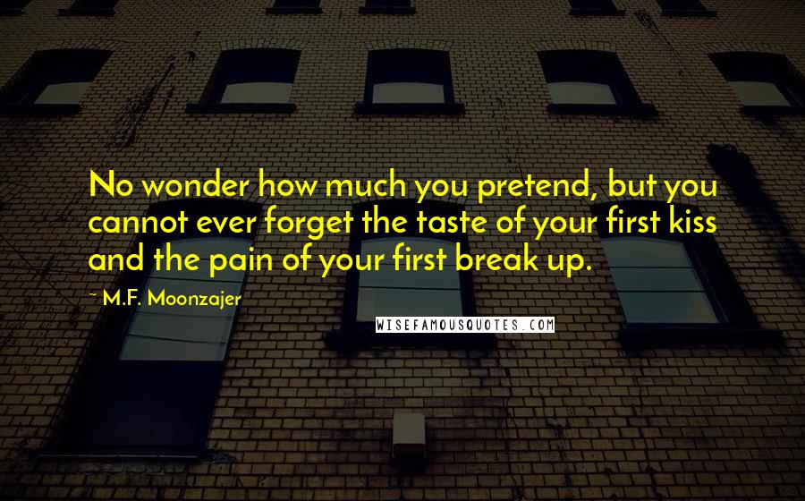 M.F. Moonzajer Quotes: No wonder how much you pretend, but you cannot ever forget the taste of your first kiss and the pain of your first break up.