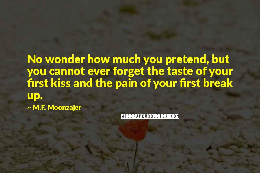 M.F. Moonzajer Quotes: No wonder how much you pretend, but you cannot ever forget the taste of your first kiss and the pain of your first break up.