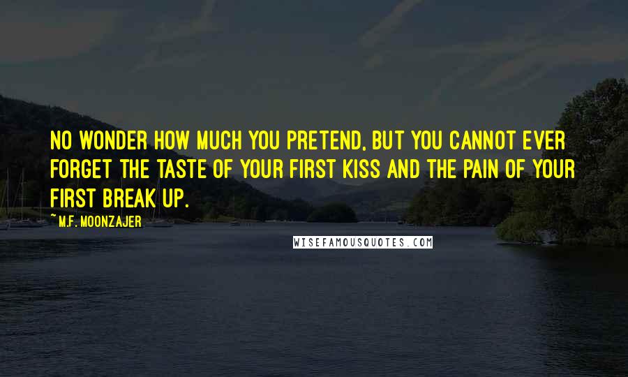 M.F. Moonzajer Quotes: No wonder how much you pretend, but you cannot ever forget the taste of your first kiss and the pain of your first break up.