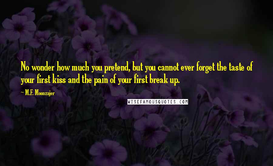 M.F. Moonzajer Quotes: No wonder how much you pretend, but you cannot ever forget the taste of your first kiss and the pain of your first break up.