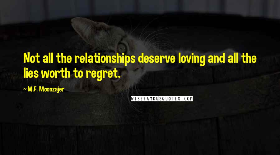 M.F. Moonzajer Quotes: Not all the relationships deserve loving and all the lies worth to regret.