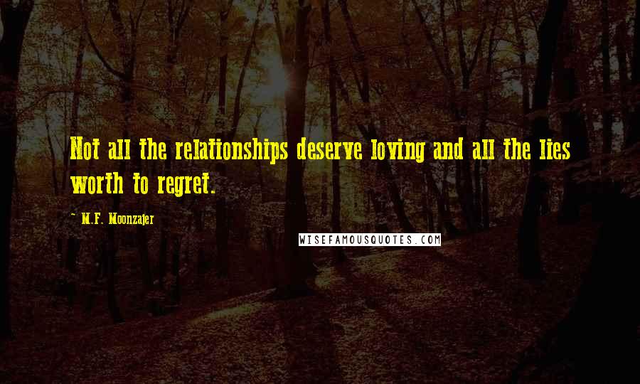 M.F. Moonzajer Quotes: Not all the relationships deserve loving and all the lies worth to regret.