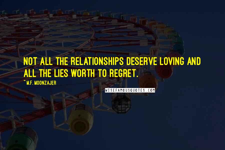 M.F. Moonzajer Quotes: Not all the relationships deserve loving and all the lies worth to regret.