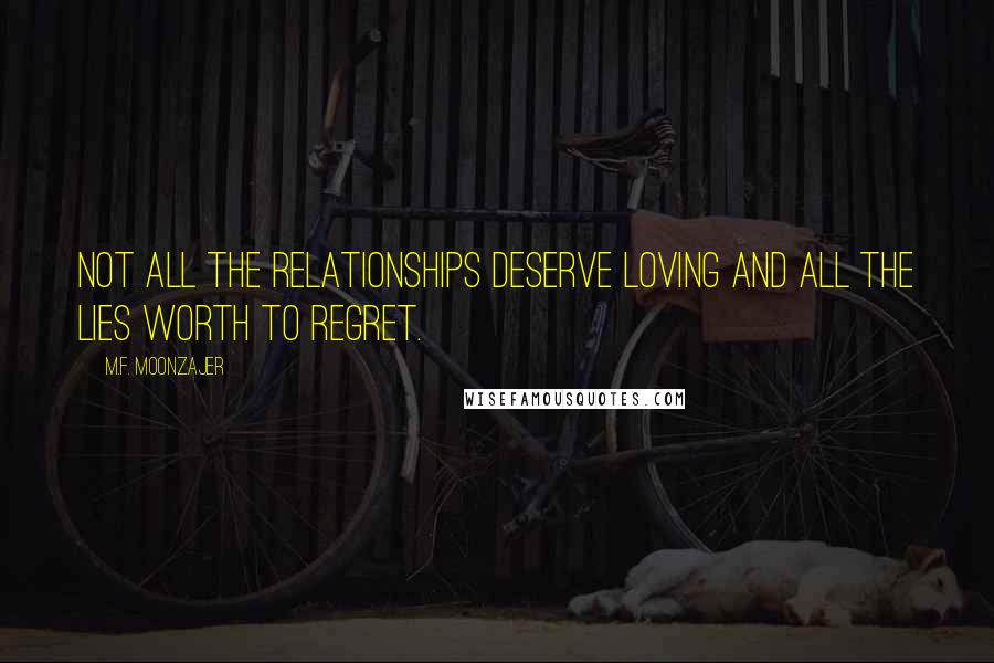 M.F. Moonzajer Quotes: Not all the relationships deserve loving and all the lies worth to regret.