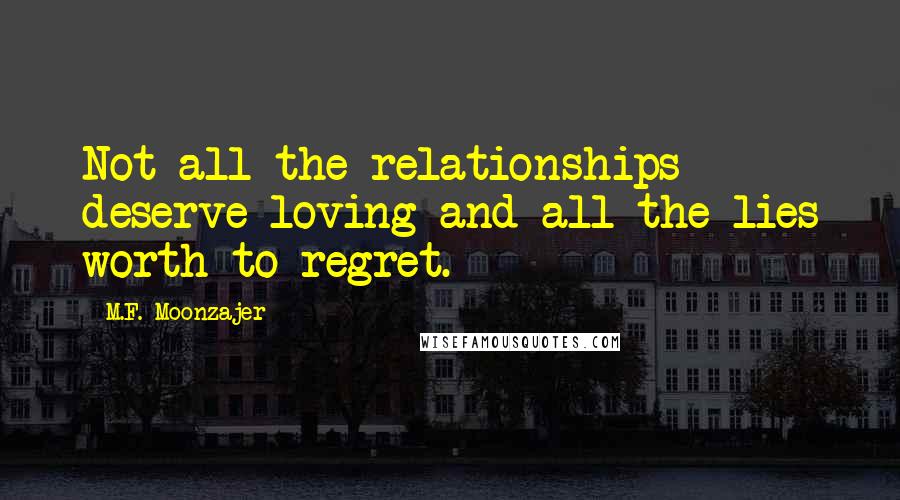 M.F. Moonzajer Quotes: Not all the relationships deserve loving and all the lies worth to regret.