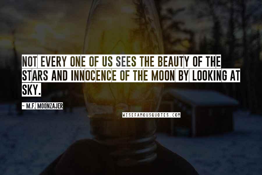 M.F. Moonzajer Quotes: Not every one of us sees the beauty of the stars and innocence of the moon by looking at sky.