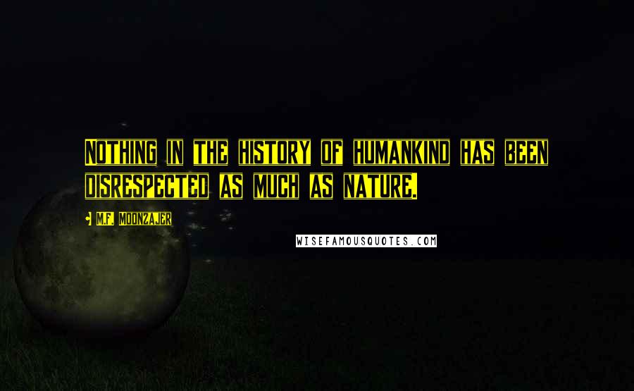 M.F. Moonzajer Quotes: Nothing in the history of humankind has been disrespected as much as nature.