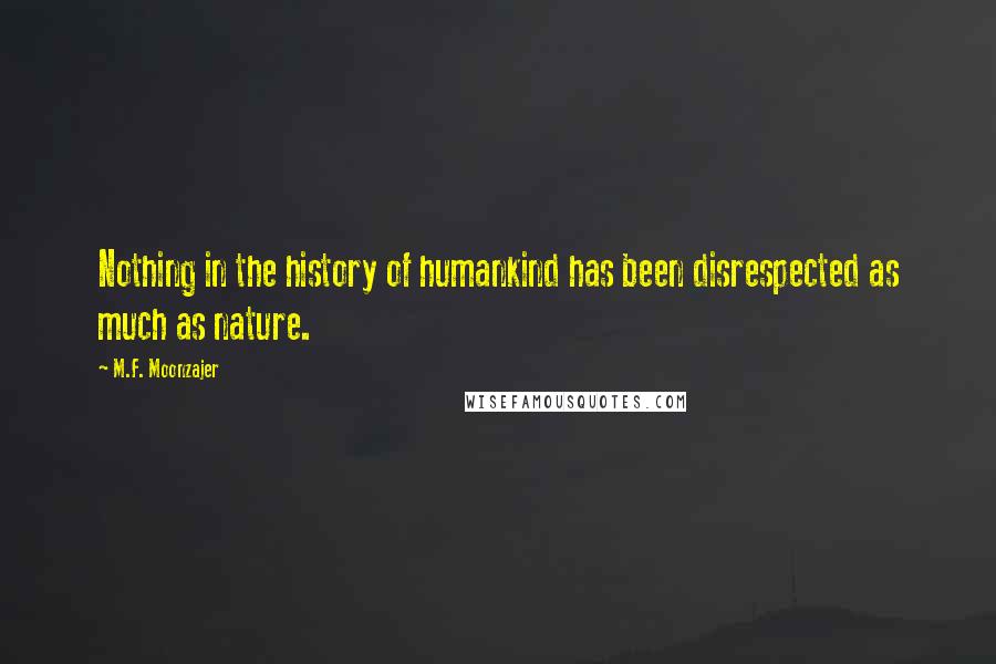 M.F. Moonzajer Quotes: Nothing in the history of humankind has been disrespected as much as nature.