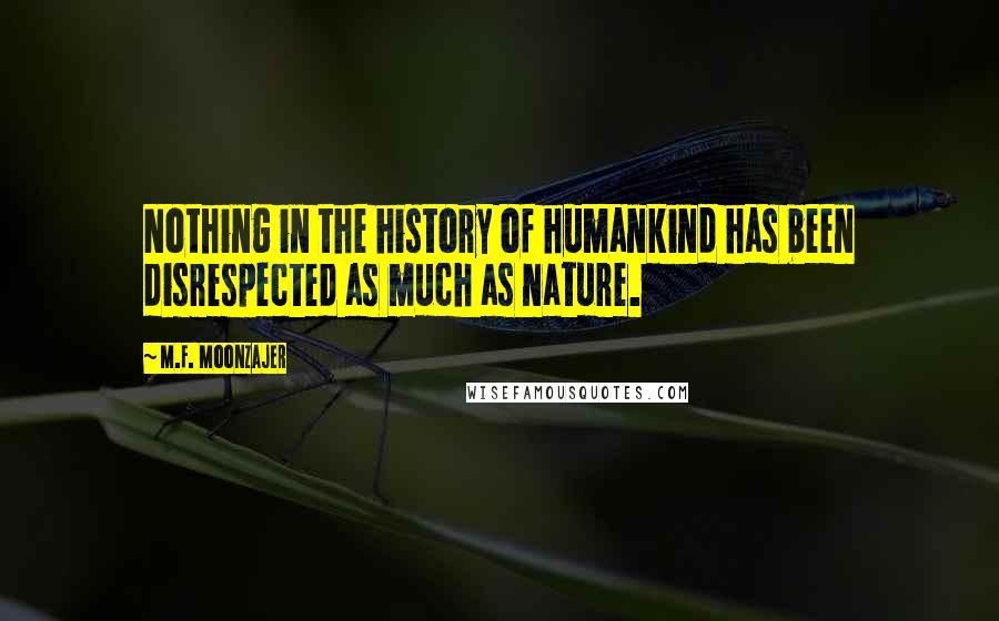 M.F. Moonzajer Quotes: Nothing in the history of humankind has been disrespected as much as nature.