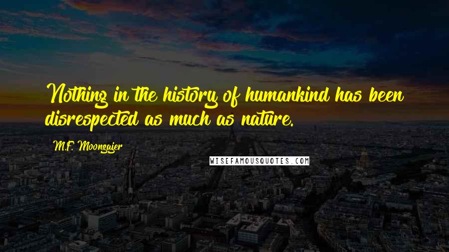 M.F. Moonzajer Quotes: Nothing in the history of humankind has been disrespected as much as nature.