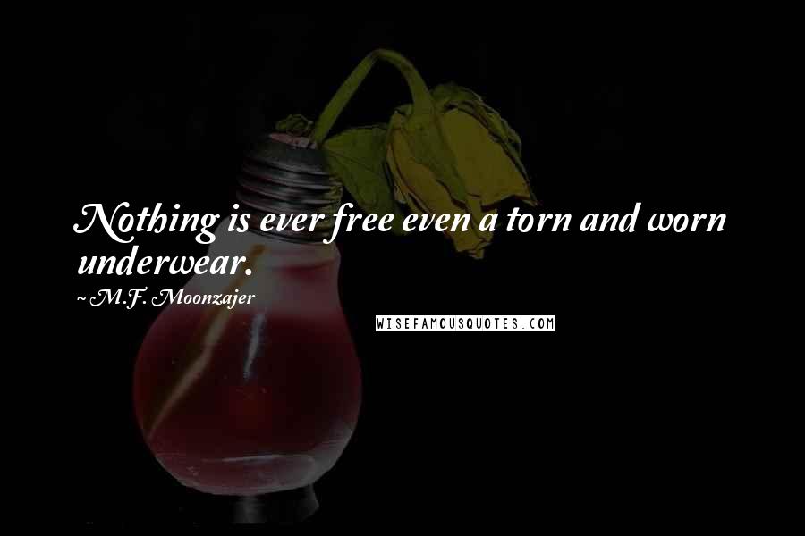 M.F. Moonzajer Quotes: Nothing is ever free even a torn and worn underwear.