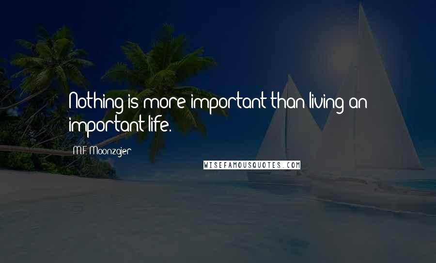 M.F. Moonzajer Quotes: Nothing is more important than living an important life.