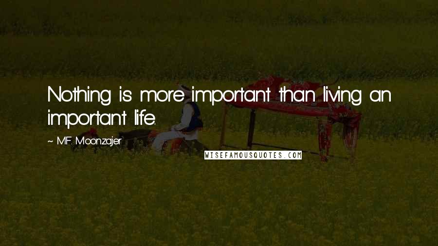 M.F. Moonzajer Quotes: Nothing is more important than living an important life.