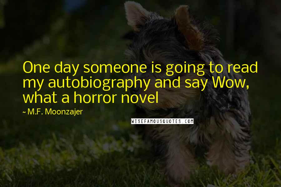 M.F. Moonzajer Quotes: One day someone is going to read my autobiography and say Wow, what a horror novel