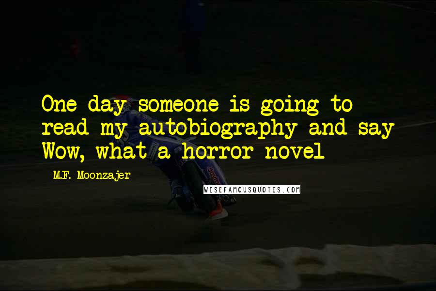 M.F. Moonzajer Quotes: One day someone is going to read my autobiography and say Wow, what a horror novel