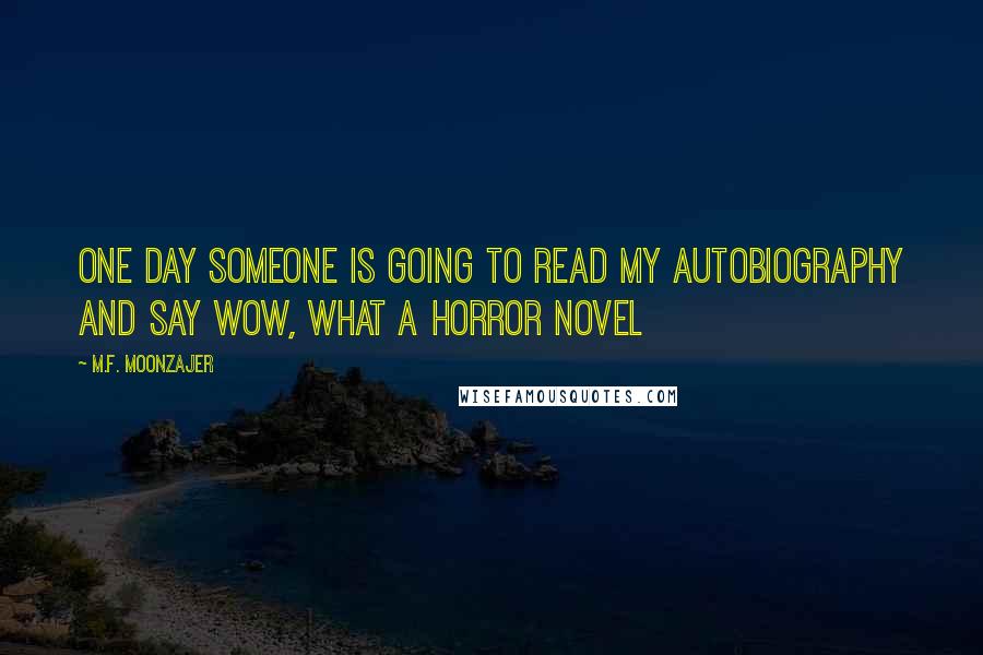 M.F. Moonzajer Quotes: One day someone is going to read my autobiography and say Wow, what a horror novel