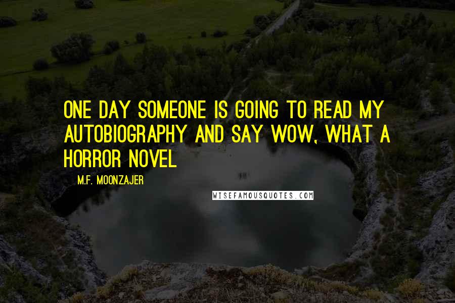 M.F. Moonzajer Quotes: One day someone is going to read my autobiography and say Wow, what a horror novel