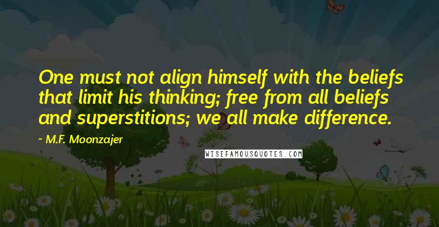 M.F. Moonzajer Quotes: One must not align himself with the beliefs that limit his thinking; free from all beliefs and superstitions; we all make difference.