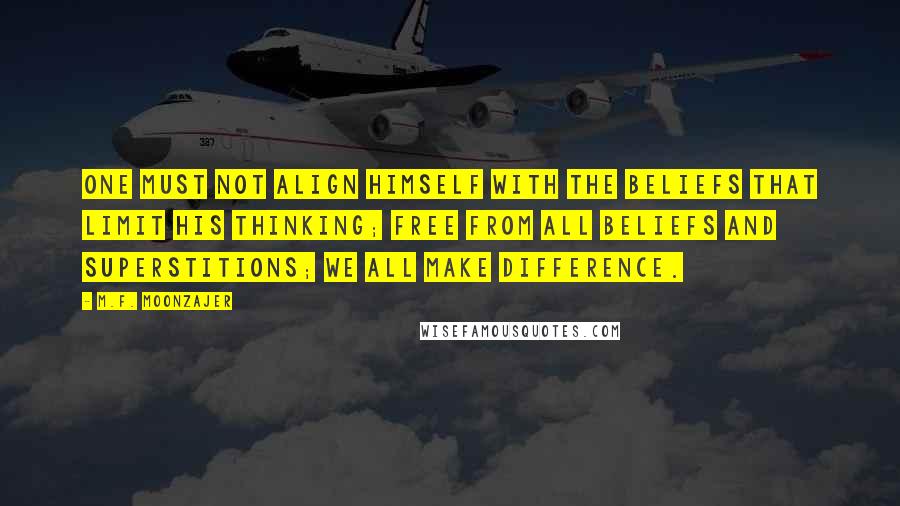 M.F. Moonzajer Quotes: One must not align himself with the beliefs that limit his thinking; free from all beliefs and superstitions; we all make difference.