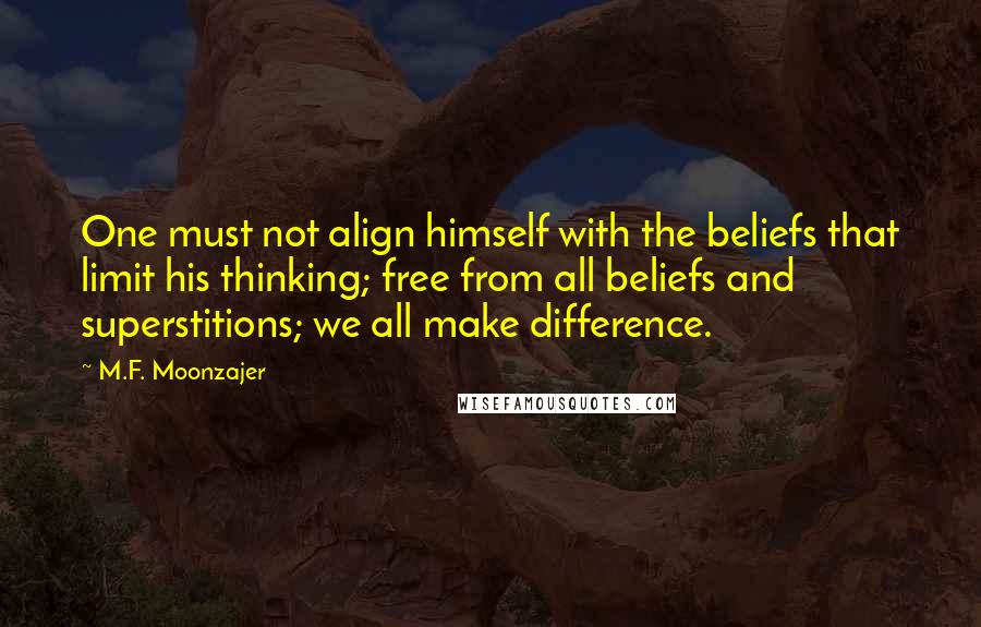 M.F. Moonzajer Quotes: One must not align himself with the beliefs that limit his thinking; free from all beliefs and superstitions; we all make difference.