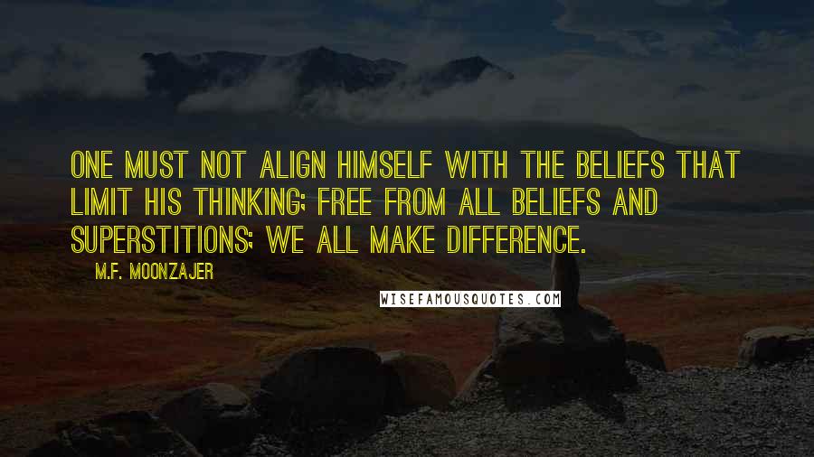M.F. Moonzajer Quotes: One must not align himself with the beliefs that limit his thinking; free from all beliefs and superstitions; we all make difference.