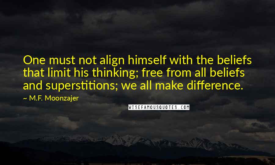 M.F. Moonzajer Quotes: One must not align himself with the beliefs that limit his thinking; free from all beliefs and superstitions; we all make difference.