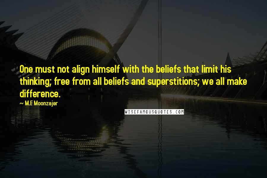 M.F. Moonzajer Quotes: One must not align himself with the beliefs that limit his thinking; free from all beliefs and superstitions; we all make difference.