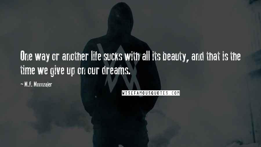 M.F. Moonzajer Quotes: One way or another life sucks with all its beauty, and that is the time we give up on our dreams.