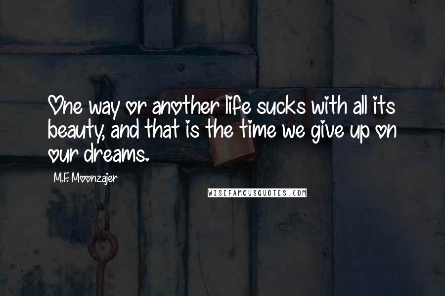 M.F. Moonzajer Quotes: One way or another life sucks with all its beauty, and that is the time we give up on our dreams.