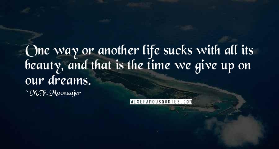 M.F. Moonzajer Quotes: One way or another life sucks with all its beauty, and that is the time we give up on our dreams.