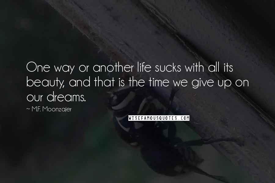 M.F. Moonzajer Quotes: One way or another life sucks with all its beauty, and that is the time we give up on our dreams.