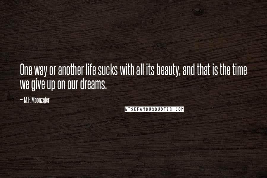 M.F. Moonzajer Quotes: One way or another life sucks with all its beauty, and that is the time we give up on our dreams.