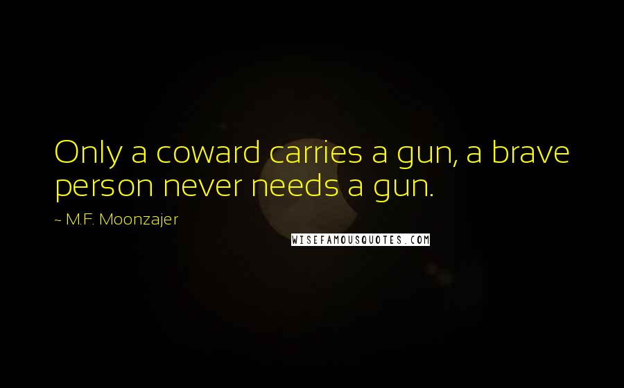 M.F. Moonzajer Quotes: Only a coward carries a gun, a brave person never needs a gun.