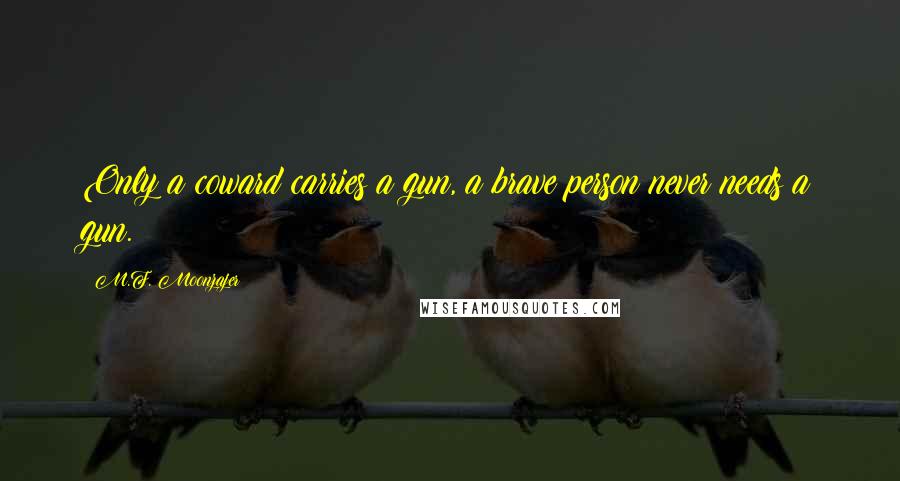 M.F. Moonzajer Quotes: Only a coward carries a gun, a brave person never needs a gun.