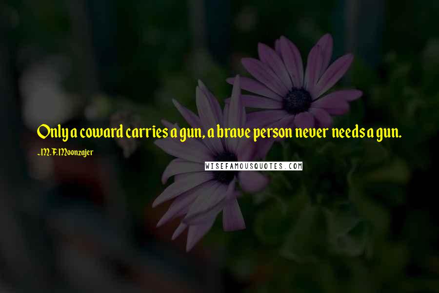 M.F. Moonzajer Quotes: Only a coward carries a gun, a brave person never needs a gun.