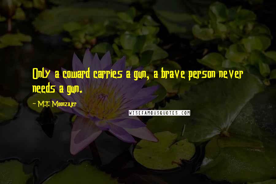 M.F. Moonzajer Quotes: Only a coward carries a gun, a brave person never needs a gun.