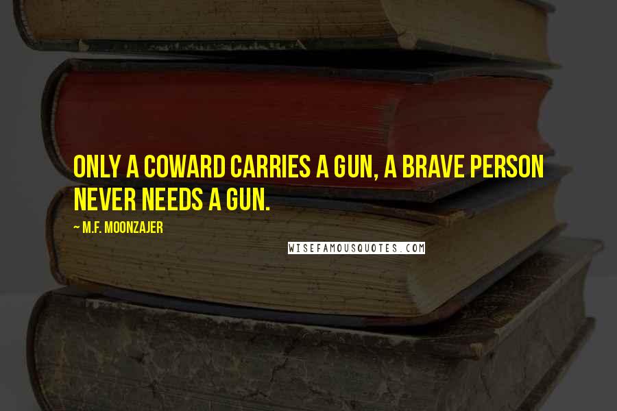 M.F. Moonzajer Quotes: Only a coward carries a gun, a brave person never needs a gun.