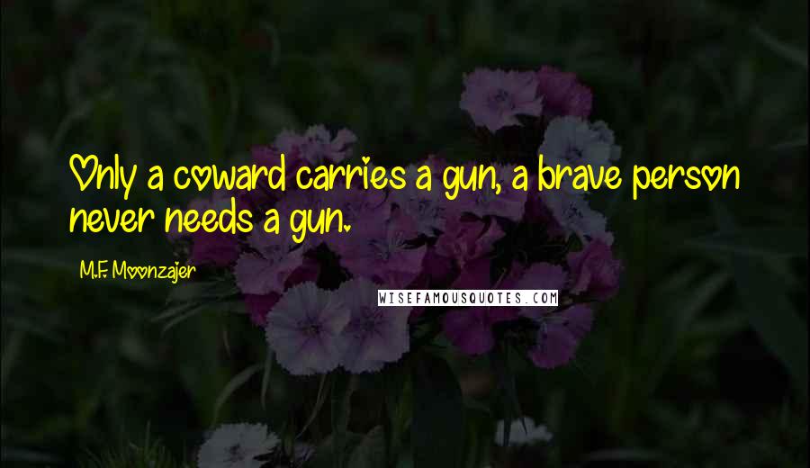 M.F. Moonzajer Quotes: Only a coward carries a gun, a brave person never needs a gun.